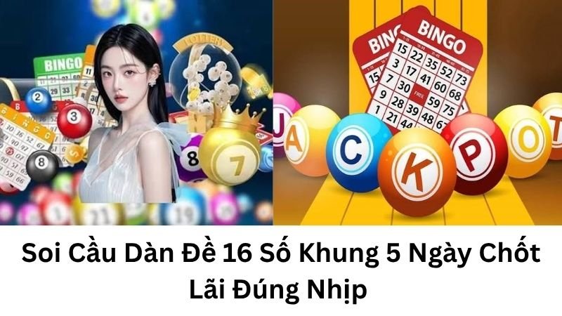 Soi Cầu Dàn Đề 16 Số Khung 5 Ngày Chốt Lãi Đúng Nhịp
